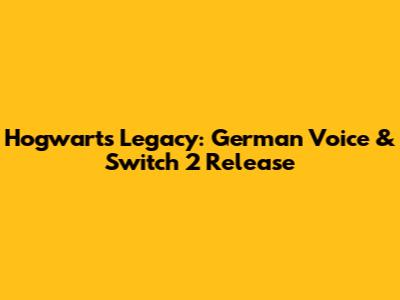 Hogwarts Legacy: German Voice & Switch 2 Release