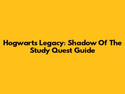 Hogwarts Legacy: Shadow Of The Study Quest Guide