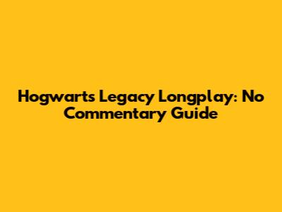 Hogwarts Legacy Longplay: No Commentary Guide