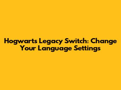 Hogwarts Legacy Switch: Change Your Language Settings