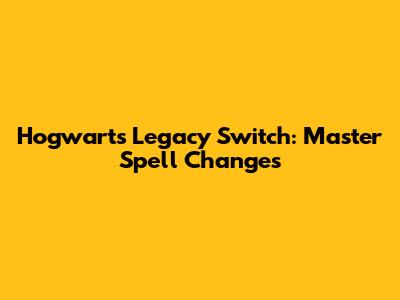 Hogwarts Legacy Switch: Master Spell Changes