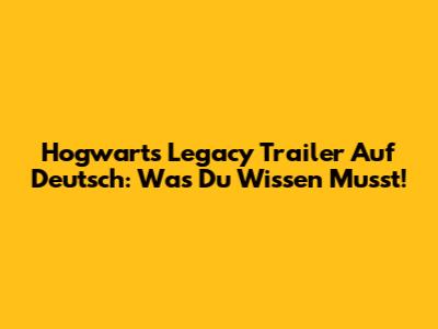 Hogwarts Legacy Trailer Auf Deutsch: Was Du Wissen Musst!