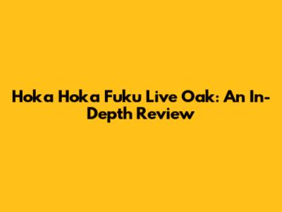 Hoka Hoka Fuku Live Oak: An In-Depth Review