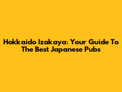 Hokkaido Izakaya: Your Guide To The Best Japanese Pubs