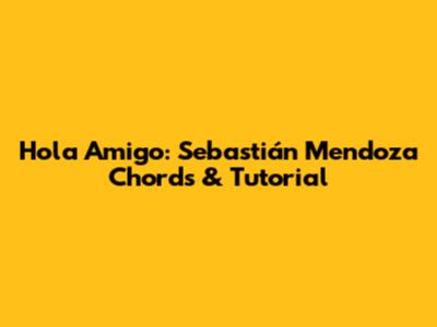Hola Amigo: Sebastián Mendoza Chords & Tutorial