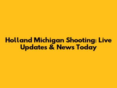 Holland Michigan Shooting: Live Updates & News Today