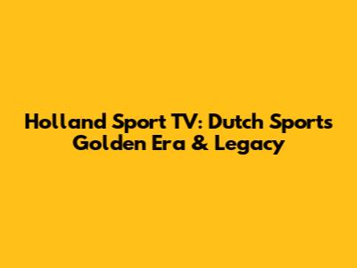 Holland Sport TV: Dutch Sports' Golden Era & Legacy