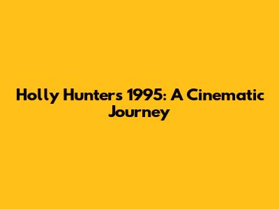 Holly Hunter's 1995: A Cinematic Journey
