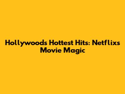 Hollywood's Hottest Hits: Netflix's Movie Magic