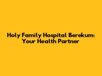 Holy Family Hospital Berekum: Your Health Partner