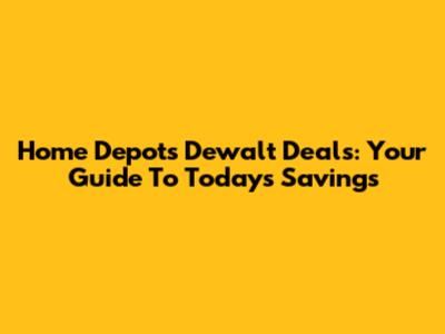 Home Depot's Dewalt Deals: Your Guide To Today's Savings