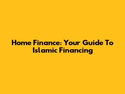 Home Finance: Your Guide To Islamic Financing