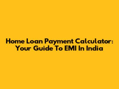 Home Loan Payment Calculator: Your Guide To EMI In India