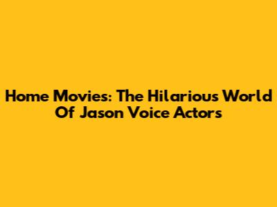 Home Movies: The Hilarious World Of Jason Voice Actors