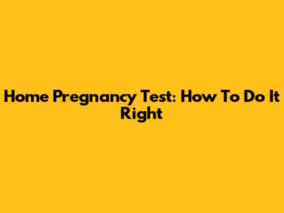 Home Pregnancy Test: How To Do It Right