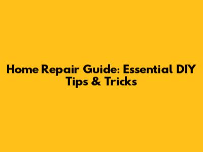 Home Repair Guide: Essential DIY Tips & Tricks