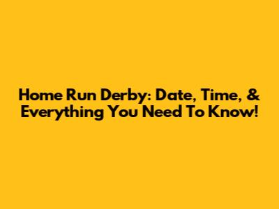 Home Run Derby: Date, Time, & Everything You Need To Know!