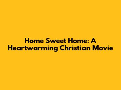 Home Sweet Home: A Heartwarming Christian Movie