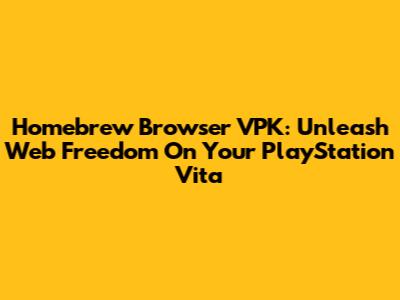 Homebrew Browser VPK: Unleash Web Freedom On Your PlayStation Vita