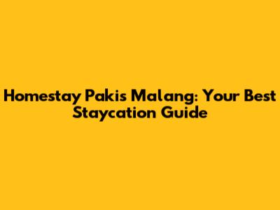 Homestay Pakis Malang: Your Best Staycation Guide