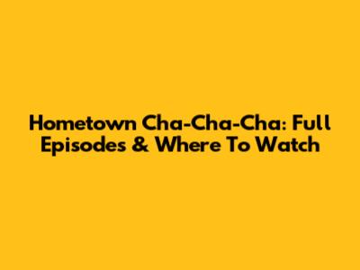 Hometown Cha-Cha-Cha: Full Episodes & Where To Watch