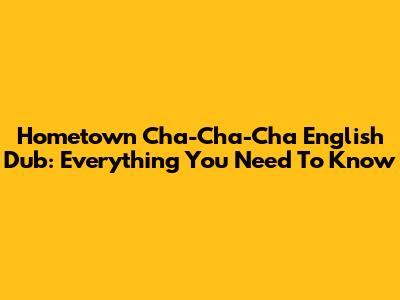 Hometown Cha-Cha-Cha English Dub: Everything You Need To Know
