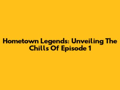 Hometown Legends: Unveiling The Chills Of Episode 1