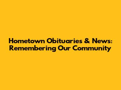 Hometown Obituaries & News: Remembering Our Community