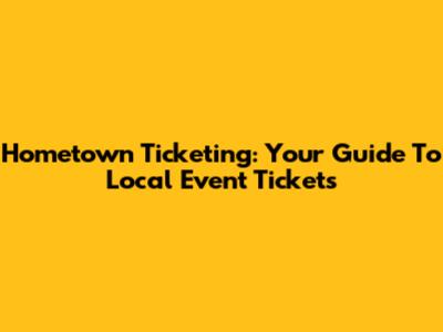 Hometown Ticketing: Your Guide To Local Event Tickets