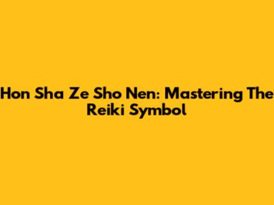Hon Sha Ze Sho Nen: Mastering The Reiki Symbol
