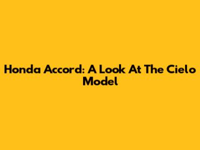 Honda Accord: A Look At The Cielo Model