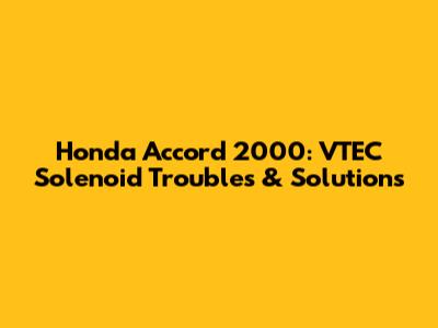 Honda Accord 2000: VTEC Solenoid Troubles & Solutions