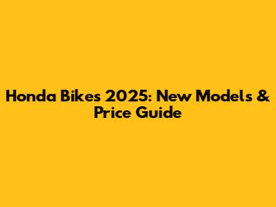 Honda Bikes 2025: New Models & Price Guide