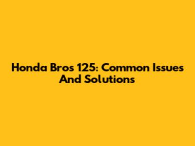 Honda Bros 125: Common Issues And Solutions