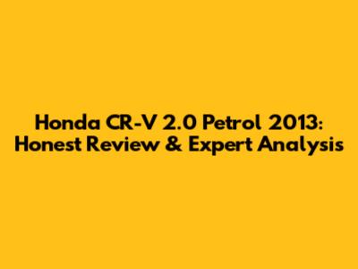 Honda CR-V 2.0 Petrol 2013: Honest Review & Expert Analysis