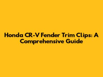 Honda CR-V Fender Trim Clips: A Comprehensive Guide