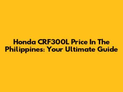Honda CRF300L Price In The Philippines: Your Ultimate Guide