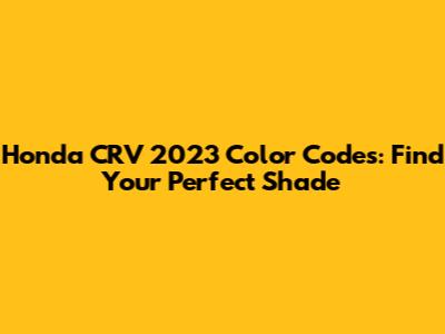 Honda CRV 2023 Color Codes: Find Your Perfect Shade