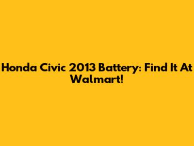 Honda Civic 2013 Battery: Find It At Walmart!