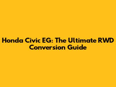 Honda Civic EG: The Ultimate RWD Conversion Guide