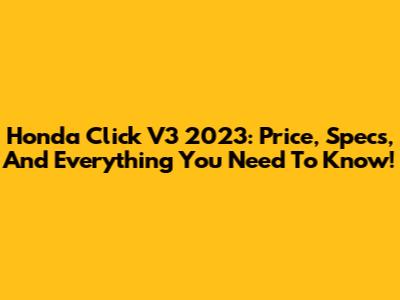 Honda Click V3 2023: Price, Specs, And Everything You Need To Know!