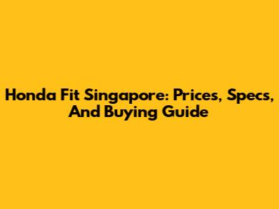 Honda Fit Singapore: Prices, Specs, And Buying Guide