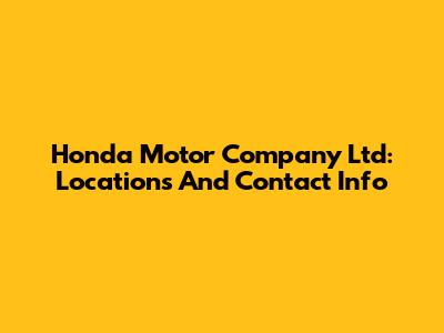 Honda Motor Company Ltd: Locations And Contact Info