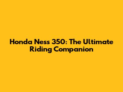 Honda Ness 350: The Ultimate Riding Companion