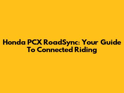 Honda PCX RoadSync: Your Guide To Connected Riding