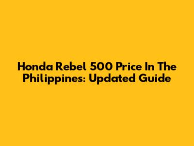 Honda Rebel 500 Price In The Philippines: Updated Guide