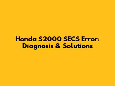 Honda S2000 SECS Error: Diagnosis & Solutions