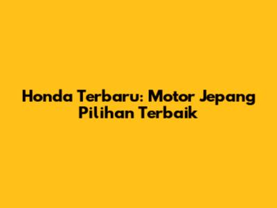 Honda Terbaru: Motor Jepang Pilihan Terbaik