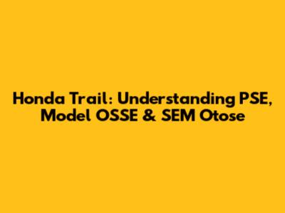 Honda Trail: Understanding PSE, Model OSSE & SEM Otose