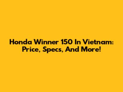 Honda Winner 150 In Vietnam: Price, Specs, And More!